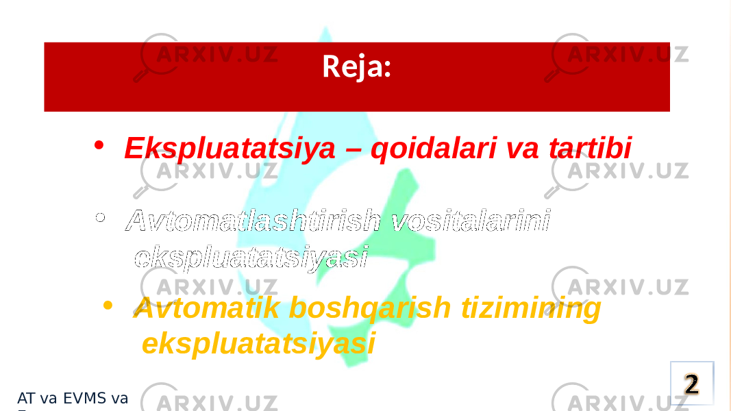 Rеja: • Ekspluatatsiya – qoidalari va tartibi • Avtomatlashtirish vositalarini ekspluatatsiyasi • Avtomatik boshqarish tizimining ekspluatatsiyasi AT va EVMS va E 