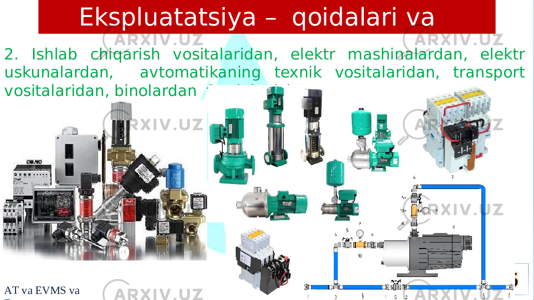 Ekspluatatsiya – qoidalari va tartibi 2. Ishlab chiqarish vositalaridan, elektr mashinalardan, elektr uskunalardan, avtomatikaning texnik vositalaridan, transport vositalaridan, binolardan foydalanish. A T v a EVMS v a E 