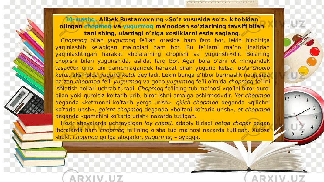 30-mashq. Alibek Rustamovning «So’z xususida so’z» kitobidan olingan chopmoq va yugurmoq ma’nodosh so’zlarining tavsifi bilan tani shing, ulardagi o’ziga xosliklarni esda saqlang. Chopmoq bilan yugurmoq fe’llari orasida ham farq bor, lekin bir-biriga yaqinlashib keladigan ma’nolari ham bor. Bu fe’llarni ma’no jihatidan yaqinlashtirgan harakat «bolalarning chopishi va yugurishi»dir. Bolaning chopishi bilan yugurishida, aslida, farq bor. Agar bola o’zini ot mingandek tasavvur qilib, uni qamchilagandek harakat bilan yugurib ketsa, bola chopib ketdi , aks holda yugurib ketdi deyiladi. Lekin bunga e’tibor bermaslik natijasida ba’zan chopmoq fe’li yugurmoq va goho yugurmoq fe’li o’rnida chopmoq fe’lini ishlatish hollari uchrab turadi. Chopmoq fe’lining tub ma’nosi «qo’lni biror qurol bilan yoki qurolsiz ko’tarib urib, biror ishni amalga oshirmoq»dir. Yer chopmoq deganda «ketmonni ko’tarib yerga urish», qilich chopmoq deganda «qilichni ko’tarib urish», go’sht chopmoq deganda «boltani ko’tarib urish», ot chopmoq deganda «qamchini ko’tarib urish» nazarda tutilgan. Hozir shevalarda uchraydigan loy chapti , adabiy tildagi betga chopar degan iboralarda ham chopmoq fe’lining o’sha tub ma’nosi nazarda tutilgan. Xulosa shuki, chopmoq qo’lga aloqador, yugurmoq – oyoqqa. 