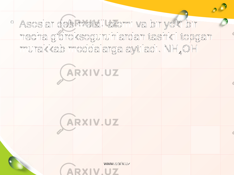 • Asoslar deb metall atomi va bir yoki bir necha gidroksoguruhlardan tashkil topgan murakkab moddalarga aytiladi. NH 4 OH www.arxiv.uz 