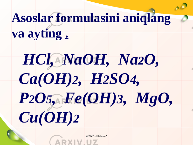 Asoslar formulasini aniqlang va ayting . Asoslar formulasini aniqlang va ayting . НСl, NaOH, Na 2 O, Ca(OH) 2 , H 2 SO 4 , P 2 O 5 , Fe(OH) 3 , MgO, Cи(OH) 2 www.arxiv.uz 