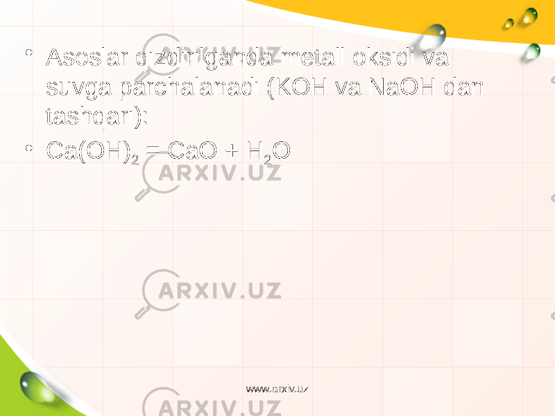 • Asoslar qizdirilganda metall oksidi va suvga parchalanadi (KOH va NaOH dan tashqari): • Ca(OH) 2 = CaO + H 2 O www.arxiv.uz 