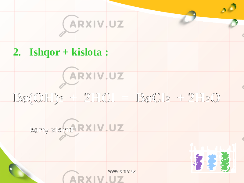 2. Ishqor + kislota : Ва(ОН) 2 + 2НСl = ВаСl 2 + 2Н 2 О bariy xlorid www.arxiv.uz 