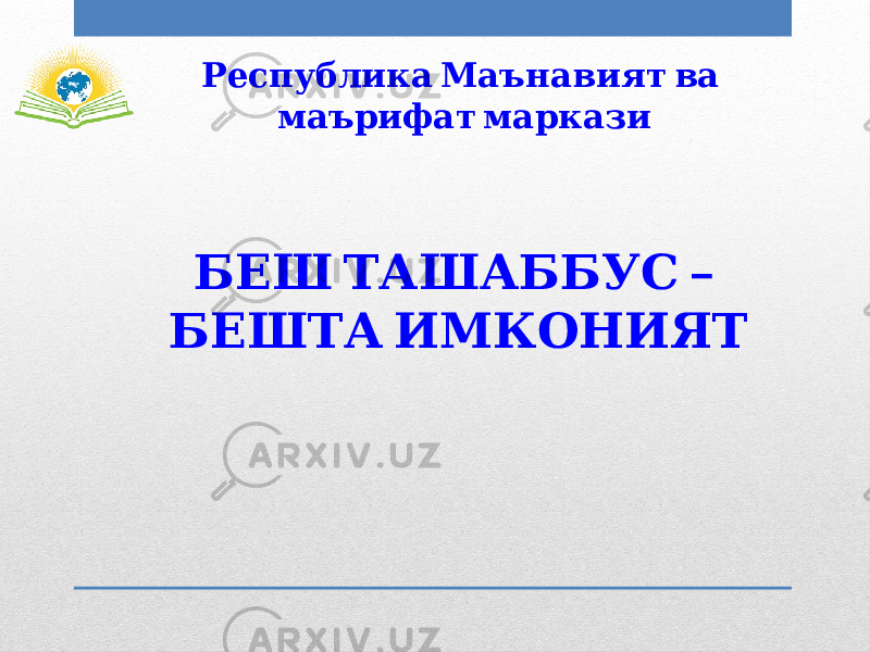  Республика Маънавият ва маърифат маркази – БЕШ ТАШАББУС БЕШТА ИМКОНИЯТ 