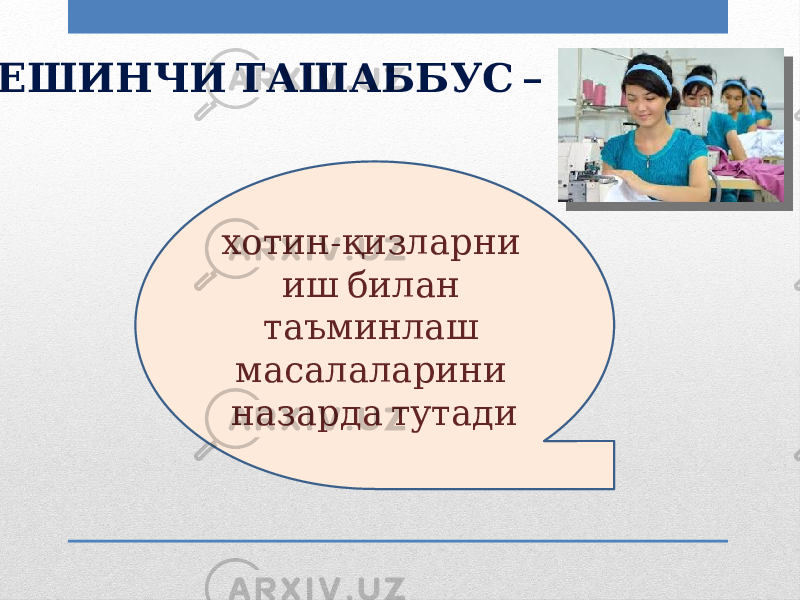  – БЕШИНЧИ ТАШАББУС - хотин қизларни иш билан таъминлаш масалаларини назарда тутади 