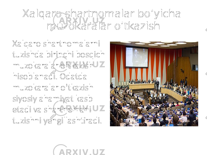 Xalqaro shartnomalar bo’yicha muzokaralar o’tkazish Xalqaro shartnomalarni tuzishda birinchi bosqich muzokaralar o’tkazish hisoblanadi. Odatda muzokaralar o’tkazish siyosiy ahamiyat kasb etadi va shartnomani tuzishni yengillashtiradi. 