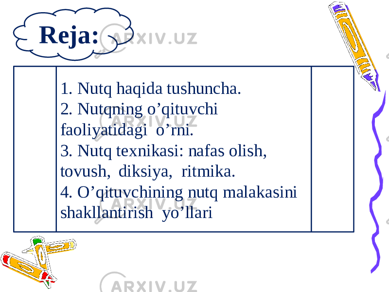 Reja: 1. Nutq haqida tushuncha. 2. Nutqning o’qituvchi faoliyatidagi o’rni. 3. Nutq texnikasi: nafas olish, tovush, diksiya, ritmika. 4. O’qituvchining nutq malakasini shakllantirish yo’llari 