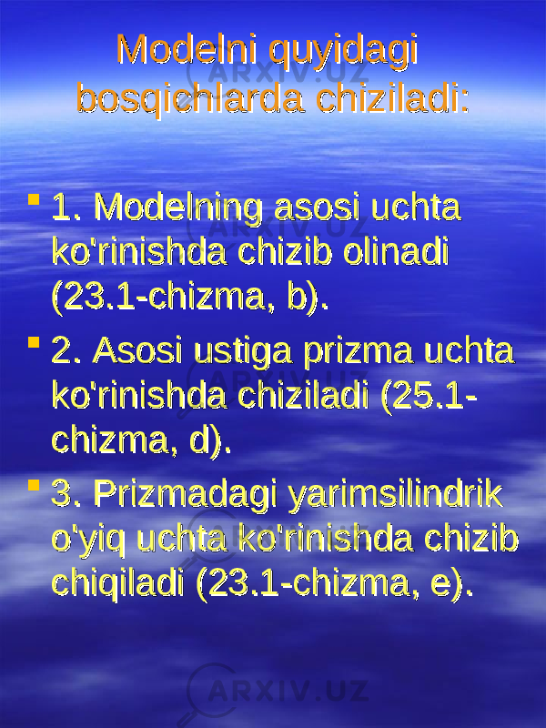 Modelni quyidagi Modelni quyidagi bosqichlarda chiziladi:bosqichlarda chiziladi:  1. 1. Modelning asosi uchta Modelning asosi uchta koko &#39;&#39; rinishda chizib olinadirinishda chizib olinadi (23.1-(23.1- chizmachizma , , bb ).).  2. 2. Asosi ustiga prizma uchta Asosi ustiga prizma uchta koko &#39;&#39; rinishda chiziladirinishda chiziladi (25.1- (25.1- chizmachizma , , dd ).).  3. 3. Prizmadagi yarimsilindrik Prizmadagi yarimsilindrik oo &#39;&#39; yiq uchta koyiq uchta ko &#39;&#39; riri nishda chizib nishda chizib chiqiladichiqiladi (23.1- (23.1- chizmachizma , , ee ).). 