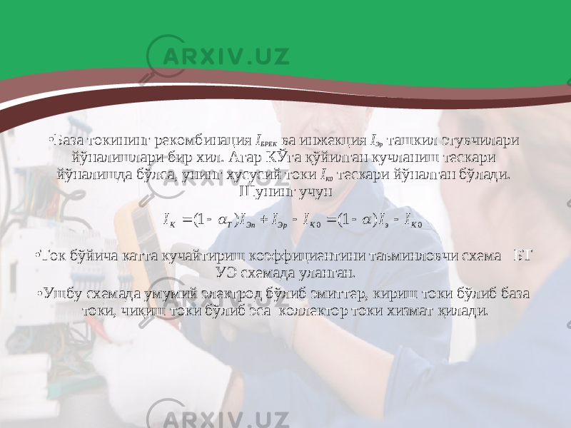 • База токининг рекомбинация I БРЕК ва инжекция I Эр ташкил этувчилари йўналишлари бир хил. Агар КЎга қўйилган кучланиш тескари йўналишда бўлса, унинг хусусий токи I К0 тескари йўналган бўлади. Шунинг учун . • Ток бўйича катта кучайтириш коэффициентини таъминловчи схема БТ УЭ схемада уланган. • Ушбу схемада умумий электрод бўлиб эмиттер, кириш токи бўлиб база токи, чиқиш токи бўлиб эса коллектор токи хизмат қилади. 0 0 ) 1( ) 1( K э K Эр Эn T К I I I I I I          