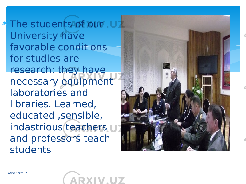  The students of our University have favorable conditions for studies are research: they have necessary equipment laboratories and libraries. Learned, educated ,sensible, indastrious teachers and professors teach students www.arxiv.uz 
