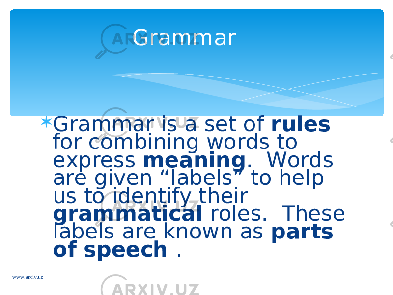  Grammar is a set of rules for combining words to express meaning . Words are given “labels” to help us to identify their grammatical roles. These labels are known as parts of speech .Grammar www.arxiv.uz 