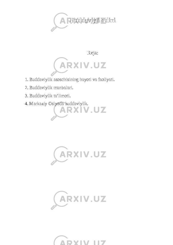 Buddaviylik dini Reja: 1. Buddaviylik asoschisining hayoti va faoliyati. 2. Buddaviylik manbalari. 3. Buddaviylik ta’limoti. 4. Markaziy Osiyoda buddaviylik. 