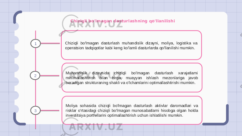 Chiziqli bo&#39;lmagan dasturlashning qo&#39;llanilishi Chiziqli bo&#39;lmagan dasturlash muhandislik dizayni, moliya, logistika va operatsion tadqiqotlar kabi keng ko&#39;lamli dasturlarda qo&#39;llanilishi mumkin. Muhandislik dizaynida chiziqli bo&#39;lmagan dasturlash xarajatlarni minimallashtirish bilan birga, muayyan ishlash mezonlariga javob beradigan strukturaning shakli va o&#39;lchamlarini optimallashtirishi mumkin. Moliya sohasida chiziqli bo&#39;lmagan dasturlash aktivlar daromadlari va risklar o&#39;rtasidagi chiziqli bo&#39;lmagan munosabatlarni hisobga olgan holda investitsiya portfellarini optimallashtirish uchun ishlatilishi mumkin.1 2 3 