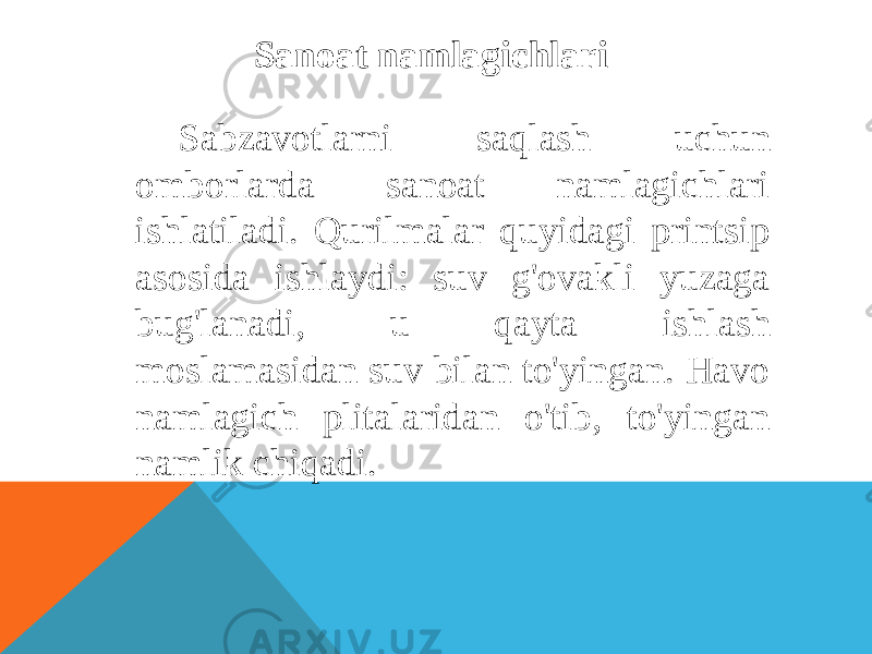 Sanoat namlagichlari Sabzavotlarni saqlash uchun omborlarda sanoat namlagichlari ishlatiladi. Qurilmalar quyidagi printsip asosida ishlaydi: suv g&#39;ovakli yuzaga bug&#39;lanadi, u qayta ishlash moslamasidan suv bilan to&#39;yingan. Havo namlagich plitalaridan o&#39;tib, to&#39;yingan namlik chiqadi. 