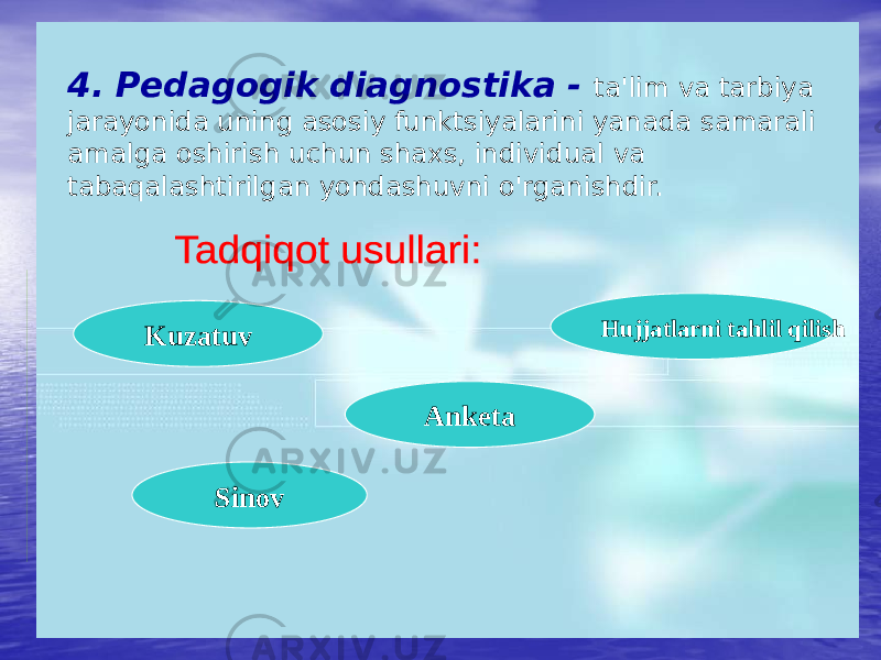 4. Pedagogik diagnostika - ta&#39;lim va tarbiya jarayonida uning asosiy funktsiyalarini yanada samarali amalga oshirish uchun shaxs, individual va tabaqalashtirilgan yondashuvni o&#39;rganishdir. Kuzatuv Anketa Hujjatlarni tahlil qilish Sinov 