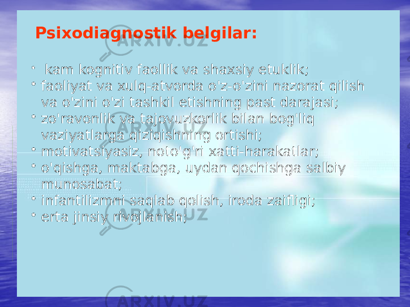  Psixodiagnostik belgilar: • kam kognitiv faollik va shaxsiy etuklik; • faoliyat va xulq-atvorda o&#39;z-o&#39;zini nazorat qilish va o&#39;zini o&#39;zi tashkil etishning past darajasi; • zo&#39;ravonlik va tajovuzkorlik bilan bog&#39;liq vaziyatlarga qiziqishning ortishi; • motivatsiyasiz, noto&#39;g&#39;ri xatti-harakatlar; • o&#39;qishga, maktabga, uydan qochishga salbiy munosabat; • infantilizmni saqlab qolish, iroda zaifligi; • erta jinsiy rivojlanish; 