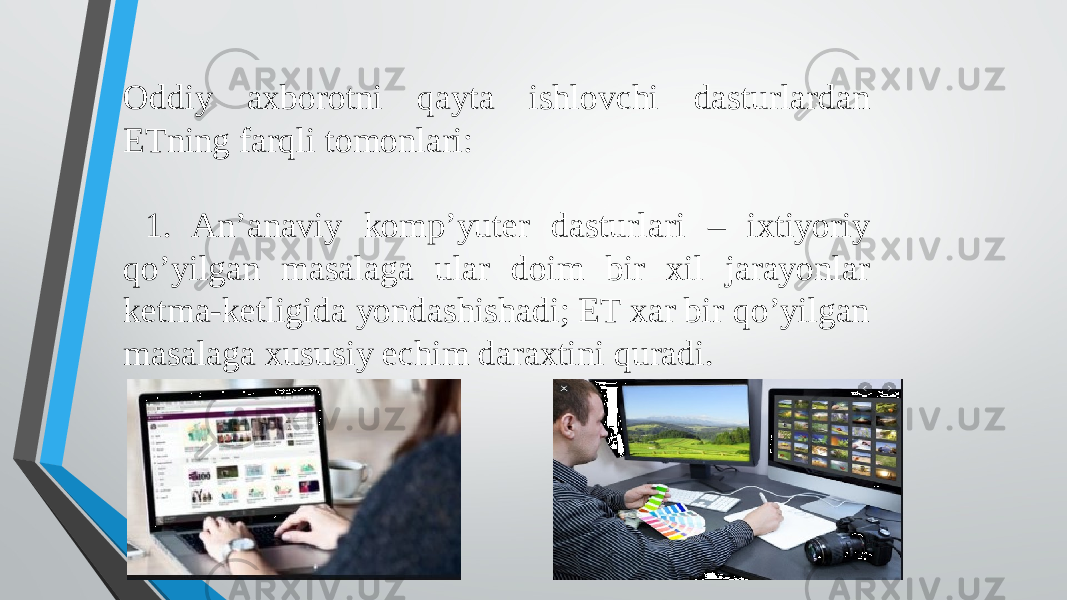 Oddiy axborotni qayta ishlovchi dasturlardan ETning farqli tomonlari: 1. An’anaviy komp’yuter dasturlari – ixtiyoriy qo’yilgan masalaga ular doim bir xil jarayonlar ketma-ketligida yondashishadi; ET xar bir qo’yilgan masalaga xususiy echim daraxtini quradi. 