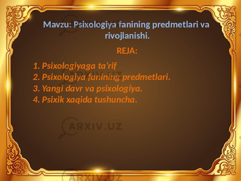 Mavzu: Psixologiya fanining predmetlari va rivojlanishi. REJA: 1. Psixologiyaga ta’rif 2. Psixologiya fanining predmetlari. 3. Yangi davr va psixologiya. 4. Psixik xaqida tushuncha. 