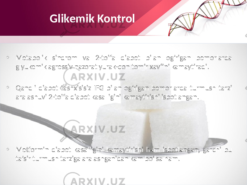 • Metabolik sindrom va 2-toifa diabet bilan og&#39;rigan bemorlarda glyukemik agressiv nazorat yurak-qon tomir xavfini kamaytiradi. • Qandli diabet tashxisisiz IFG bilan og&#39;rigan bemorlarda turmush tarzi aralashuvi 2-toifa diabet kasalligini kamaytirishi isbotlangan. • Metformin diabet kasalligini kamaytirishi ham isbotlangan, garchi bu ta&#39;sir turmush tarziga aralashganidan kam bo&#39;lsa ham. Glikemik Kontrol 