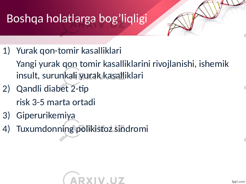 Boshqa holatlarga bog’liqligi 1) Yurak qon-tomir kasalliklari Yangi yurak qon tomir kasalliklarini rivojlanishi, ishemik insult, surunkali yurak kasalliklari 2) Qandli diabet 2-tip risk 3-5 marta ortadi 3) Giperurikemiya 4) Tuxumdonning polikistoz sindromi 