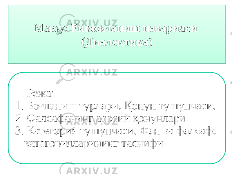 Мавзу: Ривожланиш назарияси (Диалектика) Режа: 1. Боғланиш турлари. Қонун тушунчаси. 2. Фалсафанинг асосий қонунлари 3. Категория тушунчаси. Фан ва фалсафа категорияларининг таснифи01 0102 0F10 