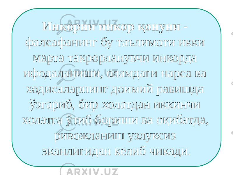 Инкорни инкор қонуни - фалсафанинг бу таълимоти икки марта такрорланувчи инкорда ифодаланиши, оламдаги нарса ва ходисаларнинг доимий равишда ўзгариб, бир холатдан иккинчи холатга ўтиб бориши ва оқибатда, ривожланиш узлуксиз эканлигидан келиб чикади. 