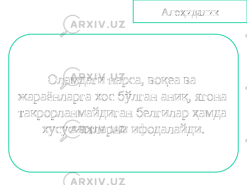 Алоҳидалик Оламдаги нарса, воқеа ва жараёнларга хос бўлган аниқ, ягона такрорланмайдиган белгилар ҳамда хусусиятларни ифодалайди. 