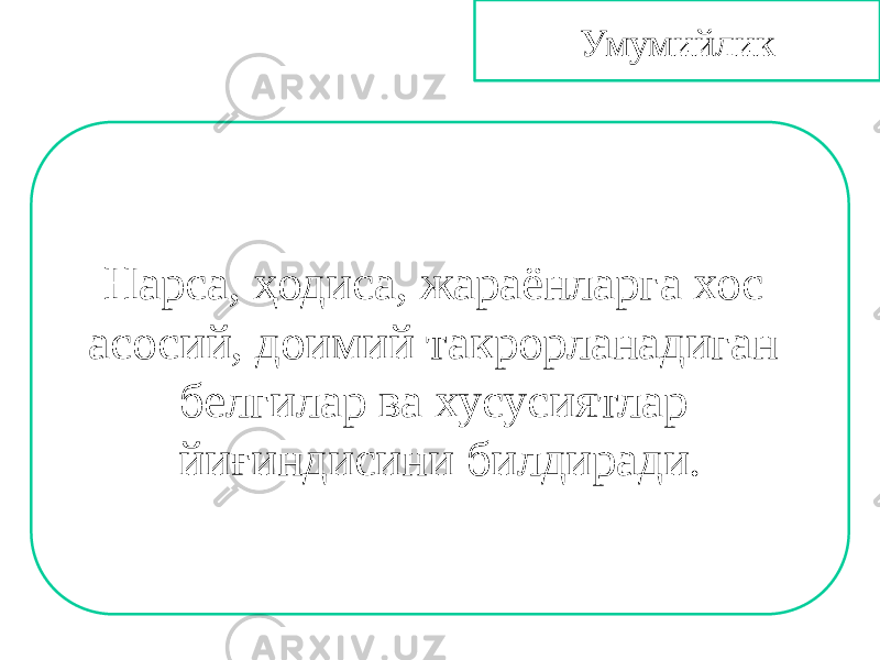 Умумийлик Нарса, ҳодиса, жараёнларга хос асосий, доимий такрорланадиган белгилар ва хусусиятлар йиғиндисини билдиради. 