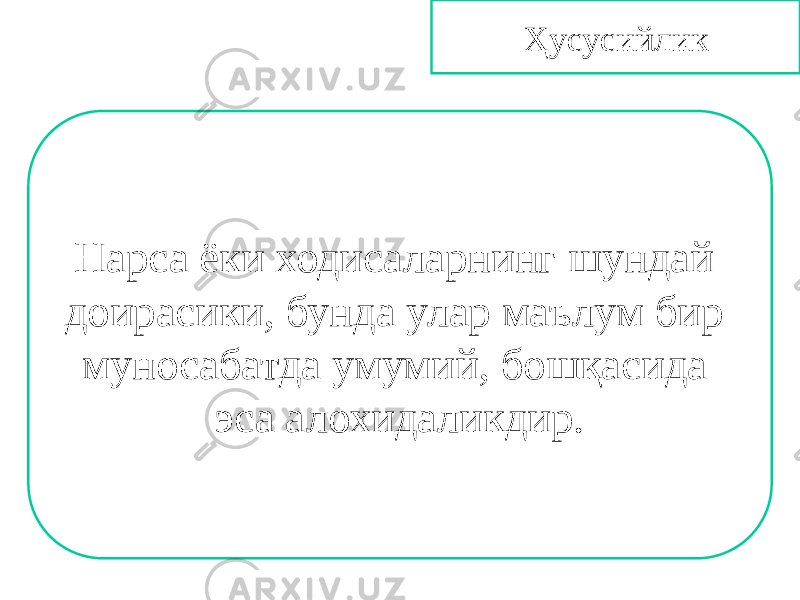 Ҳусусийлик Нарса ёки ходисаларнинг шундай доирасики, бунда улар маълум бир муносабатда умумий, бошқасида эса алохидаликдир. 