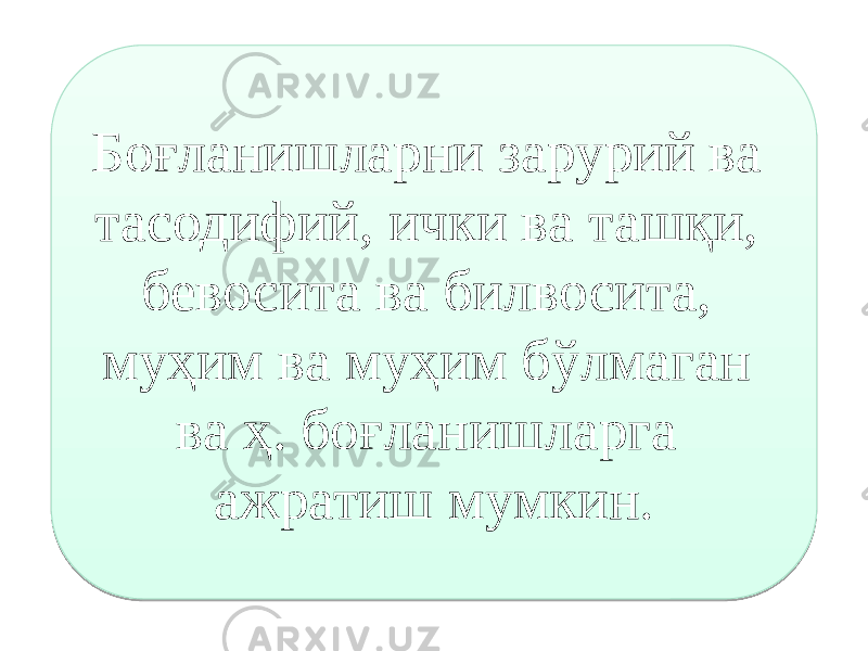 Боғланишларни зарурий ва тасодифий, ички ва ташқи, бевосита ва билвосита, муҳим ва муҳим бўлмаган ва ҳ. боғланишларга ажратиш мумкин.0D0E0F100211121310 14 25 26 03 02 