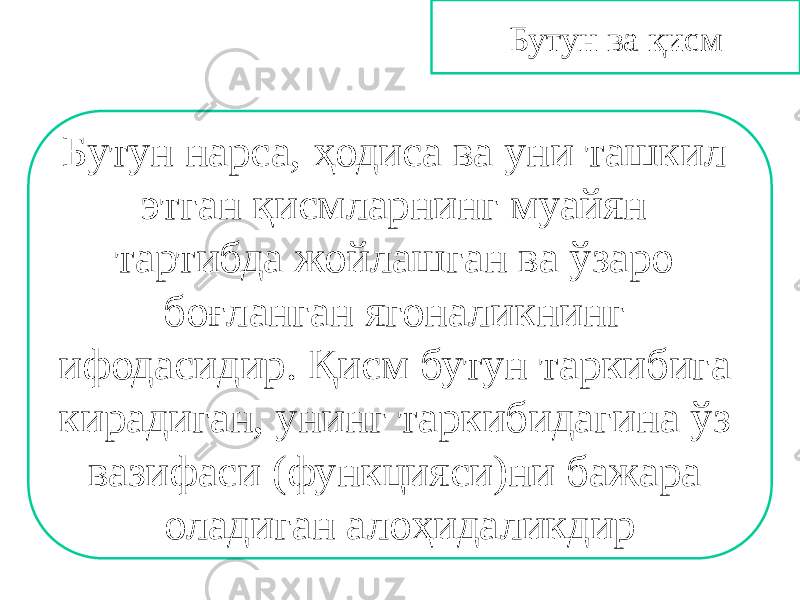 Бутун ва қисм Бутун нарса, ҳодиса ва уни ташкил этган қисмларнинг муайян тартибда жойлашган ва ўзаро боғланган ягоналикнинг ифодасидир. Қисм бутун таркибига кирадиган, унинг таркибидагина ўз вазифаси (функцияси)ни бажара оладиган алоҳидаликдир 