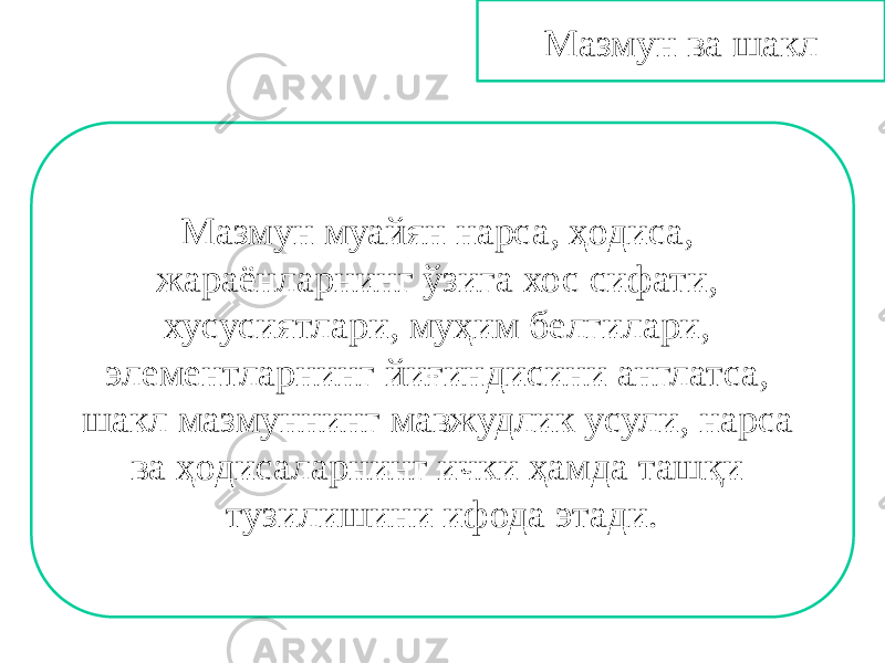 Мазмун ва шакл Мазмун муайян нарса, ҳодиса, жараёнларнинг ўзига хос сифати, хусусиятлари, муҳим белгилари, элементларнинг йиғиндисини англатса, шакл мазмуннинг мавжудлик усули, нарса ва ҳодисаларнинг ички ҳамда ташқи тузилишини ифода этади. 