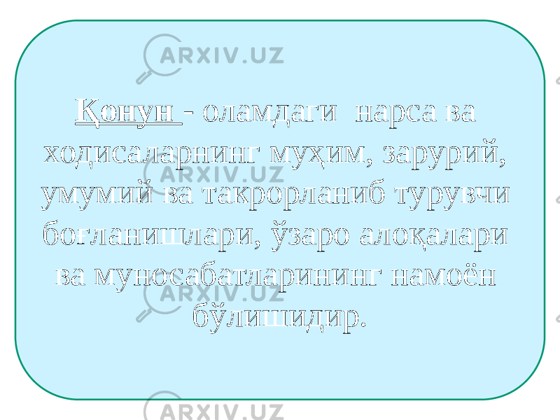 Қонун - оламдаги нарса ва ходисаларнинг муҳим, зарурий, умумий ва такрорланиб турувчи боғланишлари, ўзаро алоқалари ва муносабатларининг намоён бўлишидир. 