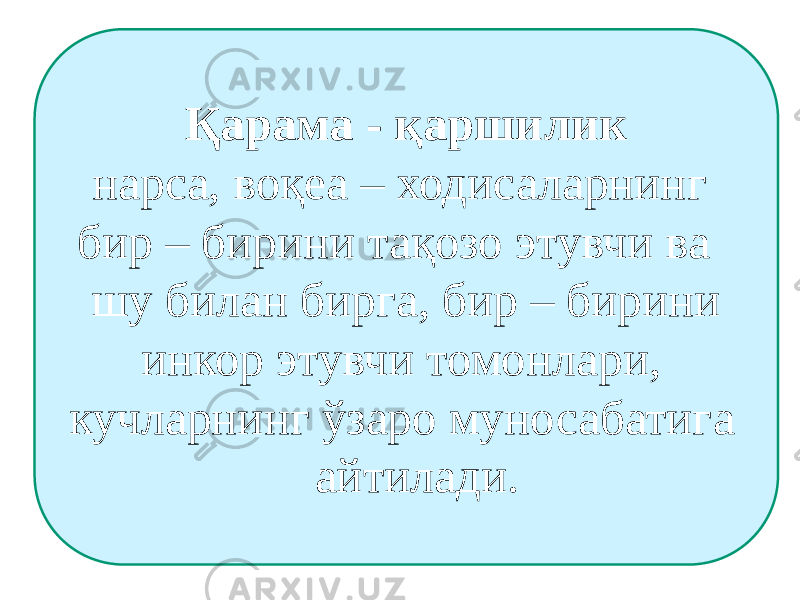 Қарама - қаршилик нарса, воқеа – ходисаларнинг бир – бирини тақозо этувчи ва шу билан бирга, бир – бирини инкор этувчи томонлари, кучларнинг ўзаро муносабатига айтилади. 