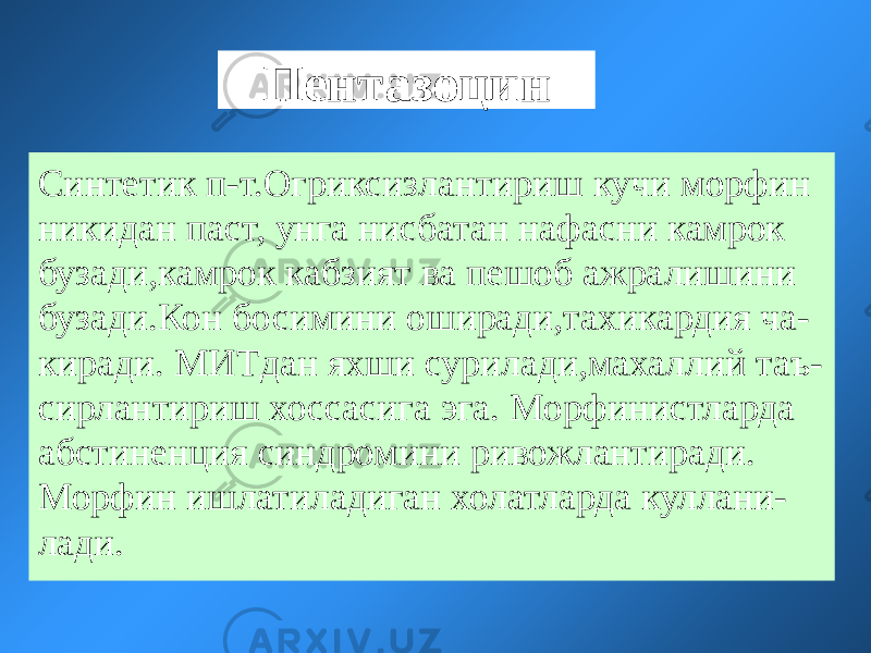 Пентазоцин Синтетик п-т.Огриксизлантириш кучи морфин никидан паст, унга нисбатан нафасни камрок бузади,камрок кабзият ва пешоб ажралишини бузади.Кон босимини оширади,тахикардия ча- киради. МИТдан яхши сурилади,махаллий таъ- сирлантириш хоссасига эга. Морфинистларда абстиненция синдромини ривожлантиради. Морфин ишлатиладиган холатларда куллани- лади. 