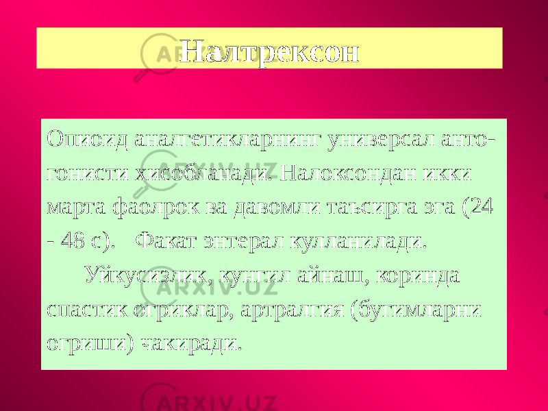 Налтрексон Опиоид аналгетикларнинг универсал анто- гонисти хисобланади. Налоксондан икки марта фаолрок ва давомли таъсирга эга (24 - 48 с). Факат энтерал кулланилади. Уйкусизлик, кунгил айнаш, коринда спастик огриклар, артралгия (бугимларни огриши) чакиради. 