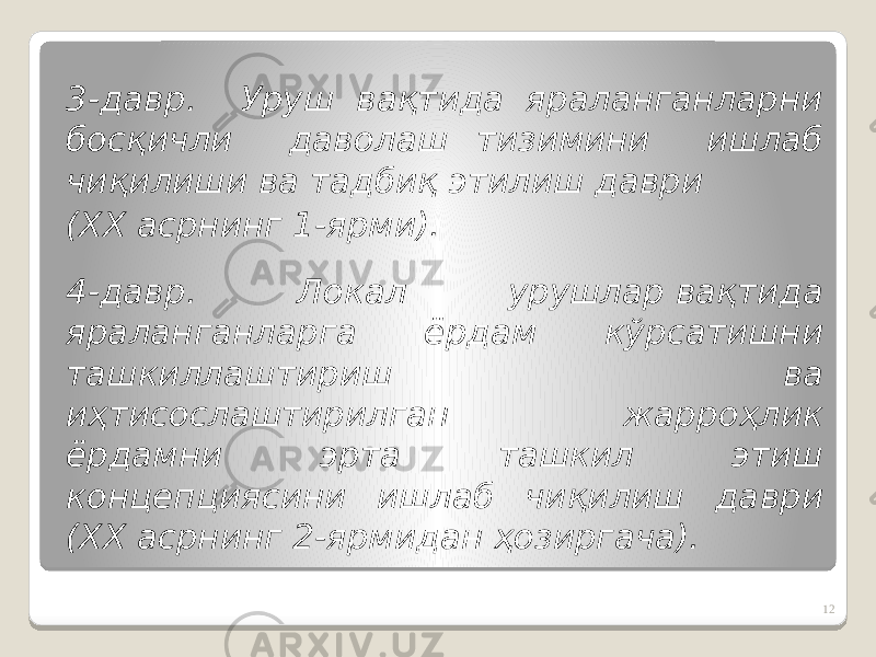 3-давр. Уруш вақтида яраланганларни босқичли даволаш тизимини ишлаб чиқилиши ва тадбиқ этилиш даври (ХХ асрнинг 1-ярми). 4-давр. Локал урушлар вақтида яраланганларга ёрдам кўрсатишни ташкиллаштириш ва иҳтисослаштирилган жарроҳлик ёрдамни эрта ташкил этиш концепциясини ишлаб чиқилиш даври (ХХ асрнинг 2-ярмидан ҳозиргача). 12 