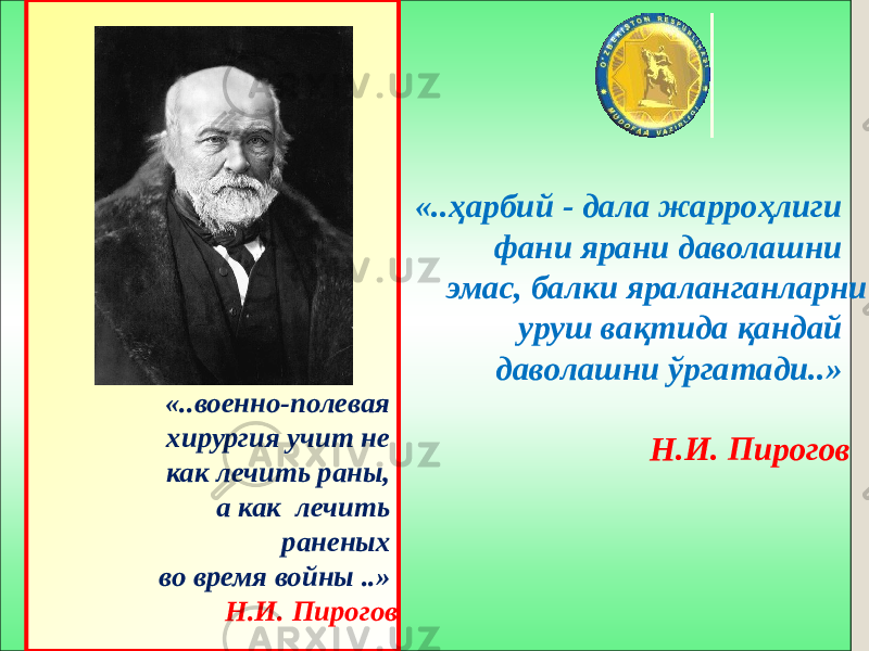 «..ҳарбий - дала жарроҳлиги фани ярани даволашни эмас, балки яраланганларни уруш вақтида қандай даволашни ўргатади..» Н.И. Пирогов«..военно-полевая хирургия учит не как лечить раны, а как лечить раненых во время войны ..» Н.И. Пирогов 