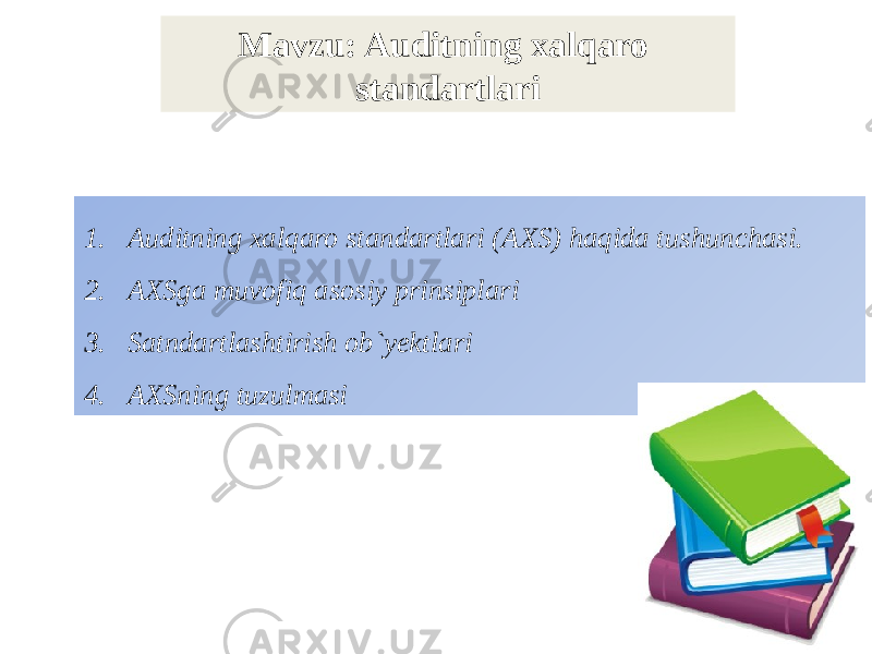 Mavzu: Auditning xalqaro standartlari 1. Auditning xalqaro standartlari (AXS) haqida tushunchasi. 2. AXSga muvofiq asosiy prinsiplari 3. Satndartlashtirish ob`yektlari 4. AXSning tuzulmasi 