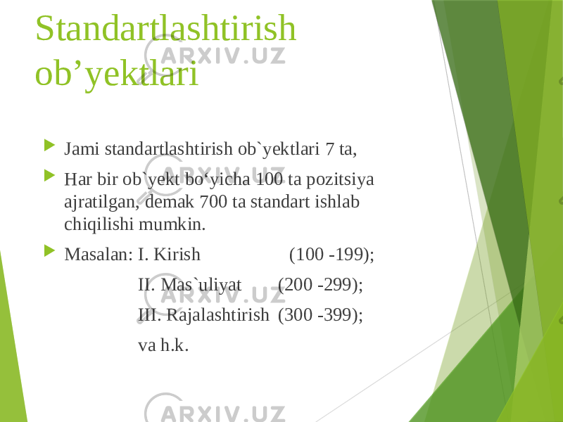 Standartlashtirish ob’yektlari  Jami standartlashtirish ob`yektlari 7 ta,  Har bir ob`yekt bo‘yicha 100 ta pozitsiya ajratilgan, demak 700 ta standart ishlab chiqilishi mumkin.  Masalan: I. Kirish (100 -199); II. Mas`uliyat (200 -299); III. Rajalashtirish (300 -399); va h.k. 