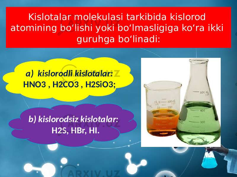Kislotalar molekulasi tarkibida kislorod atomining bo‘lishi yoki bo‘lmasligiga ko‘ra ikki guruhga bo‘linadi: b) kislorodsiz kislotalar: H2S, HBr, HI.a) kislorodli kislotalar: HNO3 , H2CO3 , H2SiO3; 