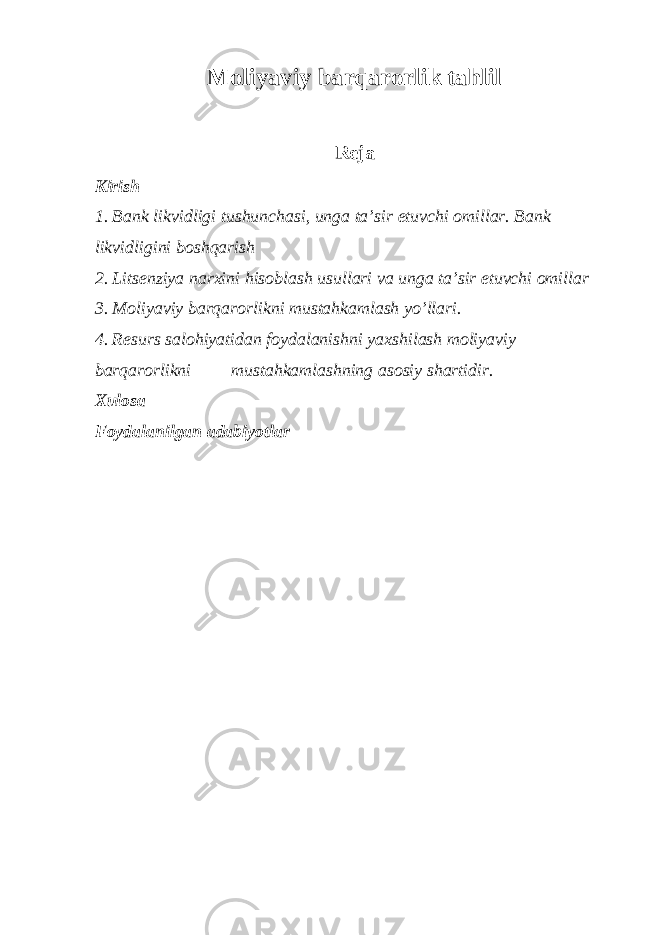 Moliyaviy barqarorlik tahlil Reja Kirish 1. Bank likvidligi tushunchasi, unga ta’sir etuvchi omillar. Bank likvidligini boshqarish 2. Litsenziya narxini hisoblash usullari va unga ta’sir etuvchi omillar 3. Moliyaviy barqarorlikni mustahkamlash yo’llari. 4. Resurs salohiyatidan foydalanishni yaxshilash moliyaviy barqarorlikni mustahkamlashning asosiy shartidir. Xulosa Foydalanilgan adabiyotlar 