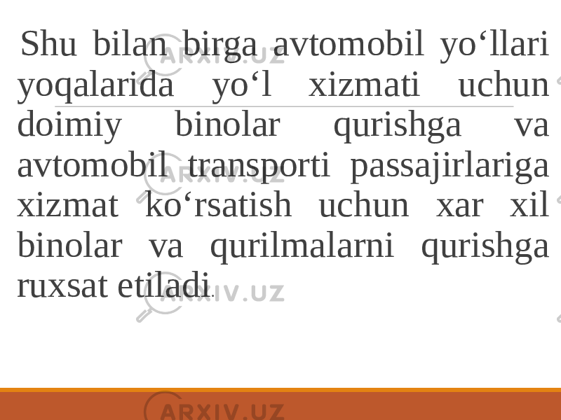  Shu bilan birga avtomobil yo‘llari yoqalarida yo‘l xizmati uchun doimiy binolar qurishga va avtomobil transporti passajirlariga xizmat ko‘rsatish uchun xar xil binolar va qurilmalarni qurishga ruxsat etiladi . 