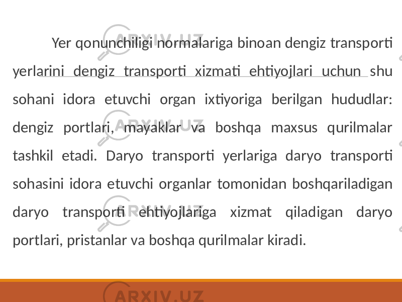  Yer qonunchiligi normalariga binoan dengiz transporti yerlarini dengiz transporti xizmati ehtiyojlari uchun shu sohani idora etuvchi organ ixtiyoriga berilgan hududlar: dengiz portlari, mayaklar va boshqa maxsus qurilmalar tashkil etadi. Daryo transporti yerlariga daryo transporti sohasini idora etuvchi organlar tomonidan boshqariladigan daryo transporti ehtiyojlariga xizmat qiladigan daryo portlari, pristanlar va boshqa qurilmalar kiradi. 