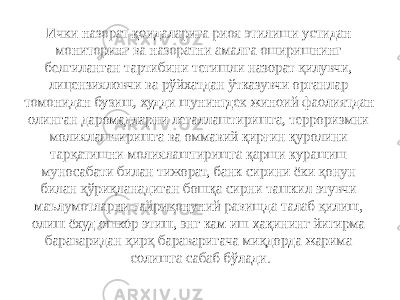 Ички назорат қоидаларига риоя этилиши устидан мониторинг ва назоратни амалга оширишнинг белгиланган тартибини тегишли назорат қилувчи, лицензияловчи ва рўйхатдан ўтказувчи органлар томонидан бузиш, худди шунингдек жиноий фаолиятдан олинган даромадларни легаллаштиришга, терроризмни молиялаштиришга ва оммавий қирғин қуролини тарқатишни молиялаштиришга қарши курашиш муносабати билан тижорат, банк сирини ёки қонун билан қўриқланадиган бошқа сирни ташкил этувчи маълумотларни ғайриқонуний равишда талаб қилиш, олиш ёхуд ошкор этиш, энг кам иш ҳақининг йигирма бараваридан қирқ бараваригача миқдорда жарима солишга сабаб бўлади. 