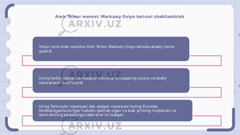 Amir Temur merosi: Markaziy Osiyo tarixini shakllantirish Temur nomi bilan mashhur Amir Temur Markaziy Osiyo tarixida abadiy meros qoldirdi. Uning harbiy zabtlari va madaniy homiyligi mintaqaning siyosiy va badiiy manzarasini shakllantirdi. Uning Temuriylar imperiyasi deb atalgan imperiyasi hozirgi Erondan Hindistongacha boʻlgan hududni qamrab olgan va Ipak yoʻlining rivojlanishi va islom dinining tarqalishiga katta taʼsir koʻrsatgan. 