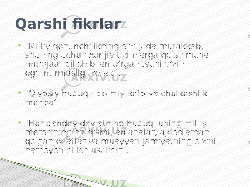 Qarshi fikrlar  &#34;Milliy qonunchilikning o&#39;zi juda murakkab, shuning uchun xorijiy tizimlarga qo&#39;shimcha murojaat qilish bilan o’rganuvchi o’zini og’rintirmasligi kerak“.  &#34;Qiyosiy huquq - doimiy xato va chalkashlik manba“  &#34;Har qanday davlatning huquqi uning milliy merosining bir qismi, an&#39;analar, ajdodlardan qolgan odatlar va muayyan jamiyatning o&#39;zini namoyon qilish usulidir&#34;. 