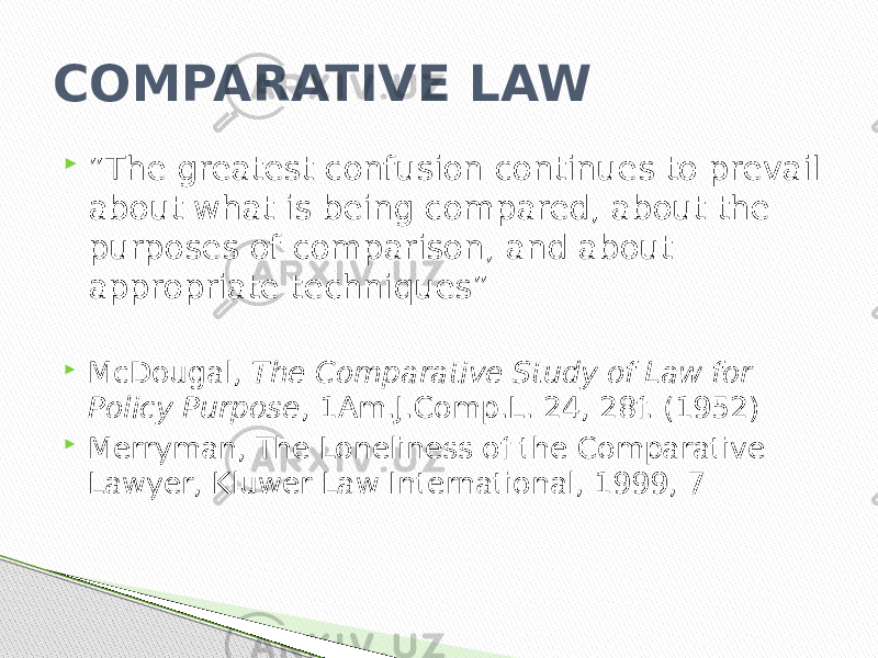 COMPARATIVE LAW  ” The greatest confusion continues to prevail about what is being compared, about the purposes of comparison, and about appropriate techniques”  McDougal, The Comparative Study of Law for Policy Purpose , 1Am.J.Comp.L. 24, 28f. (1952)  Merryman, The Loneliness of the Comparative Lawyer, Kluwer Law International, 1999, 7 