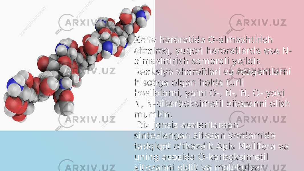 Xona haroratida O-almashtirish afzalroq, yuqori haroratlarda esa N- almashtirish samarali yo&#39;ldir. Reaksiya sharoitlari va reagentlarni hisobga olgan holda turli hosilalarni, ya&#39;ni O-, N-, N, O- yoki N, N-dikarboksimetil xitozanni olish mumkin. Biz jonsiz asalarilardan sintezlangan xitozan yordamida tadqiqot o&#39;tkazdik Apis Mellifera va uning asosida O-karboksimetil xitozanni oldik va molekulyar tuzilishini, shuningdek, kvant kimyoviy usullari yordamida atomning zaryadini o&#39;rgandik. 