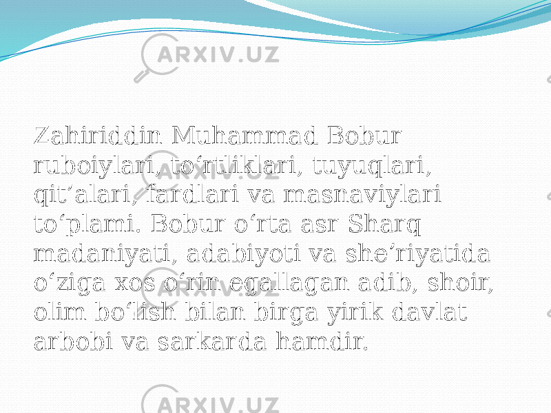 Zahiriddin Muhammad Bobur ruboiylari, to‘rtliklari, tuyuqlari, qit’alari, fardlari va masnaviylari to‘plami. Bobur oʻrta asr Sharq madaniyati, adabiyoti va sheʼriyatida oʻziga xos oʻrin egallagan adib, shoir, olim boʻlish bilan birga yirik davlat arbobi va sarkarda hamdir. 